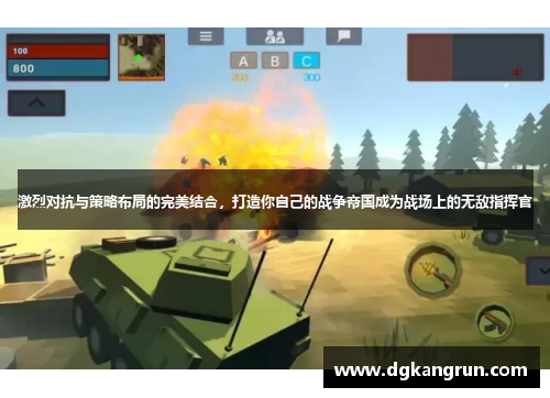 激烈对抗与策略布局的完美结合，打造你自己的战争帝国成为战场上的无敌指挥官