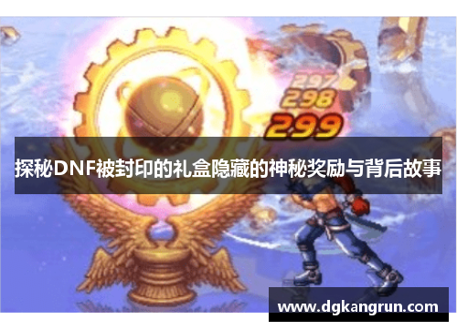 探秘DNF被封印的礼盒隐藏的神秘奖励与背后故事