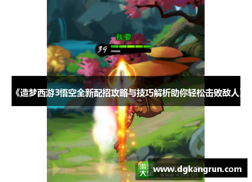 《造梦西游3悟空全新配招攻略与技巧解析助你轻松击败敌人》