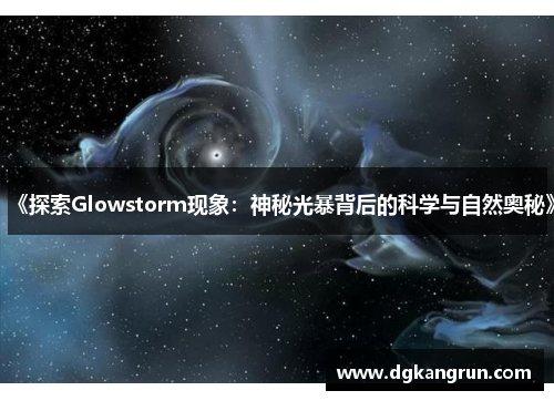 《探索Glowstorm现象：神秘光暴背后的科学与自然奥秘》