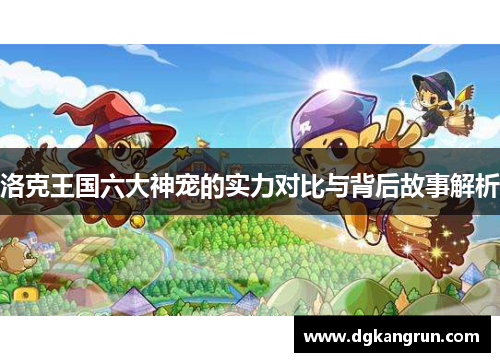 洛克王国六大神宠的实力对比与背后故事解析